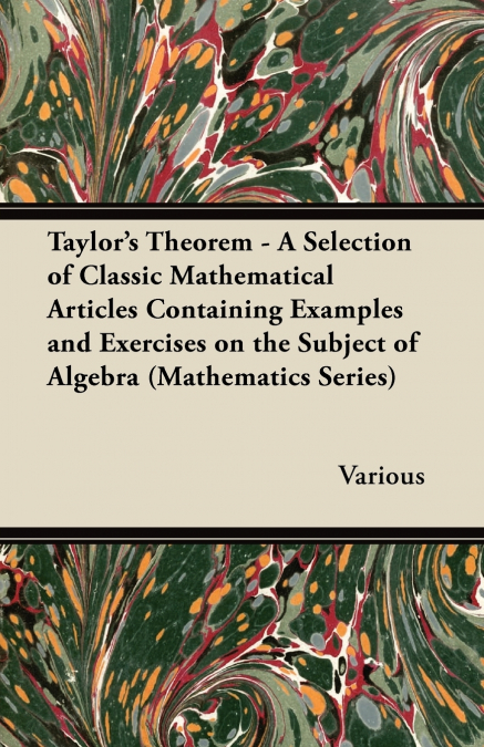 Taylor’s Theorem - A Selection of Classic Mathematical Articles Containing Examples and Exercises on the Subject of Algebra (Mathematics Series)