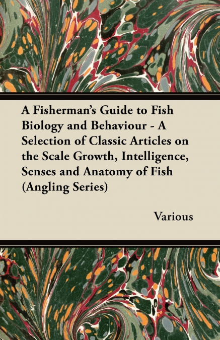 A Fisherman’s Guide to Fish Biology and Behaviour - A Selection of Classic Articles on the Scale Growth, Intelligence, Senses and Anatomy of Fish (a