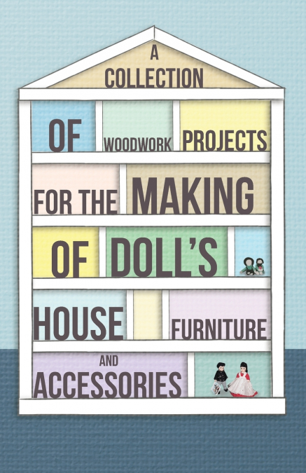 A Collection of Woodwork Projects for the Making of Doll’s House Furniture and Accessories