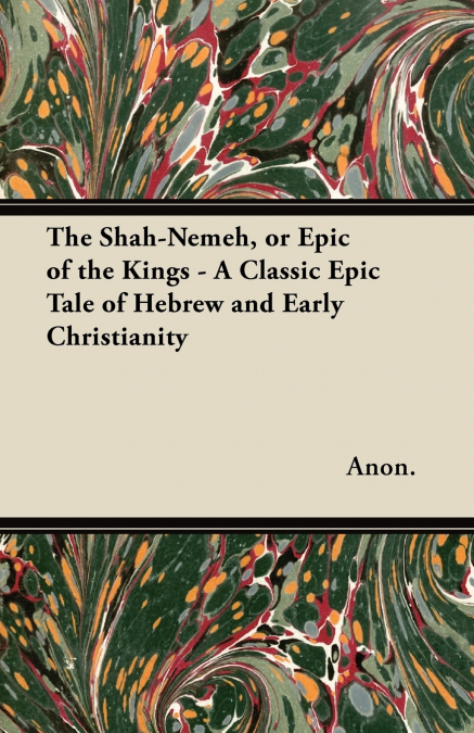 The Shah-Nemeh, or Epic of the Kings - A Classic Epic Tale of Hebrew and Early Christianity
