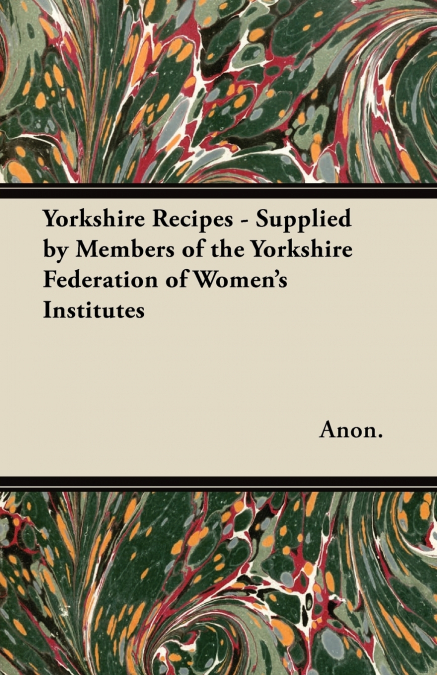 Yorkshire Recipes - Supplied by Members of the Yorkshire Federation of Women’s Institutes