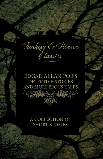 Edgar Allan Poe’s Detective Stories and Murderous Tales - A Collection of Short Stories (Fantasy and Horror Classics)