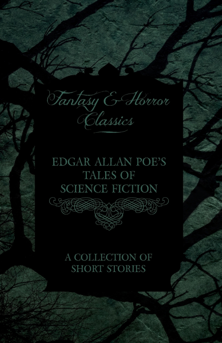Edgar Allan Poe’s Tales of Science Fiction - A Collection of Short Stories (Fantasy and Horror Classics)