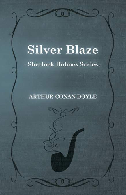 Silver Blaze - A Sherlock Holmes Short Story;With Original Illustrations by Sidney Paget