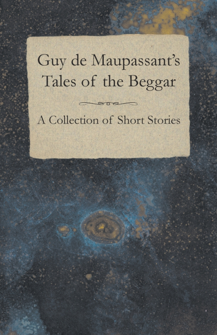 Guy de Maupassant’s Tales of the Beggar - A Collection of Short Stories