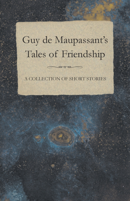 Guy de Maupassant’s Tales of Friendship - A Collection of Short Stories