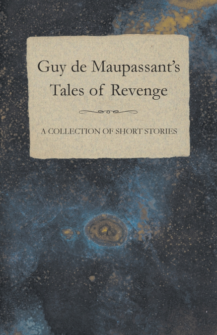 Guy de Maupassant’s Tales of Revenge - A Collection of Short Stories