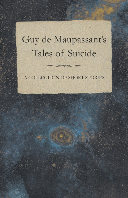 Guy de Maupassant’s Tales of Suicide - A Collection of Short Stories