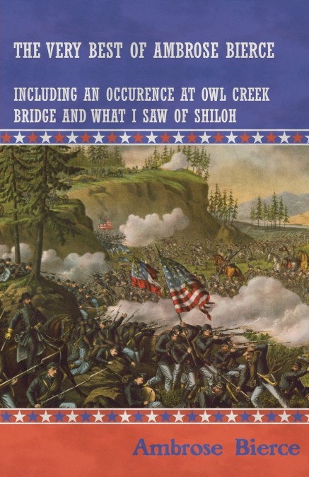 The Very Best of Ambrose Bierce - Including an Occurrence at Owl Creek Bridge and What I Saw of Shiloh