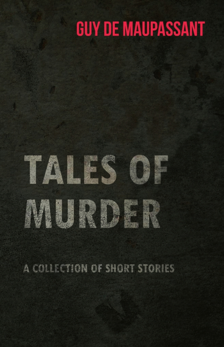 Guy de Maupassant’s Tales of Murder - A Collection of Short Stories
