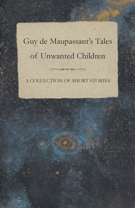 Guy de Maupassant’s Tales of Unwanted Children - A Collection of Short Stories