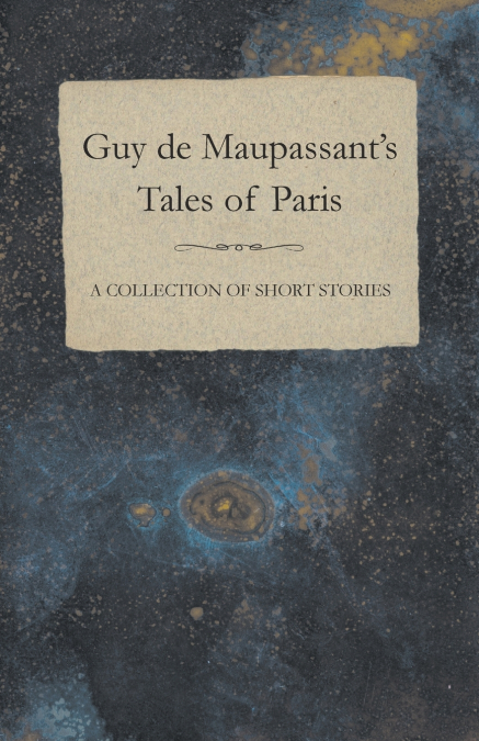 Guy de Maupassant’s Tales of Paris - A Collection of Short Stories