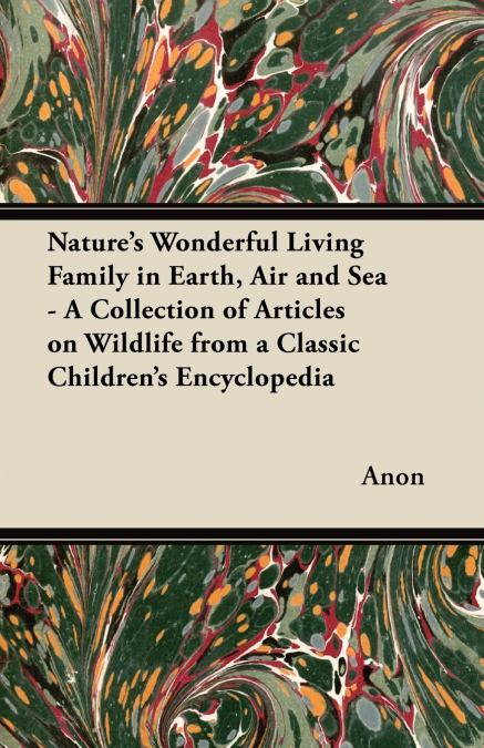 Nature’s Wonderful Living Family in Earth, Air and Sea - A Collection of Articles on Wildlife from a Classic Children’s Encyclopedia
