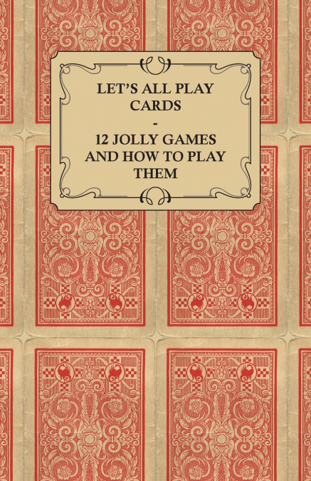 Let’s All Play Cards - 12 Jolly Games and How to Play Them
