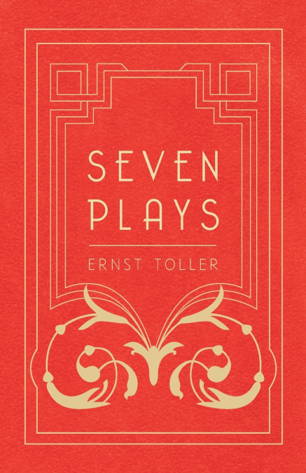 Seven Plays - Comprising, The Machine-Wreckers, Transfiguration, Masses and Man, Hinkemann, Hoppla! Such is Life, The Blind Goddess, Draw the Fires!