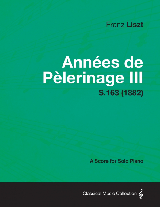 Annees de Pelerinage III - A Score for Solo Piano S.163 (1882)