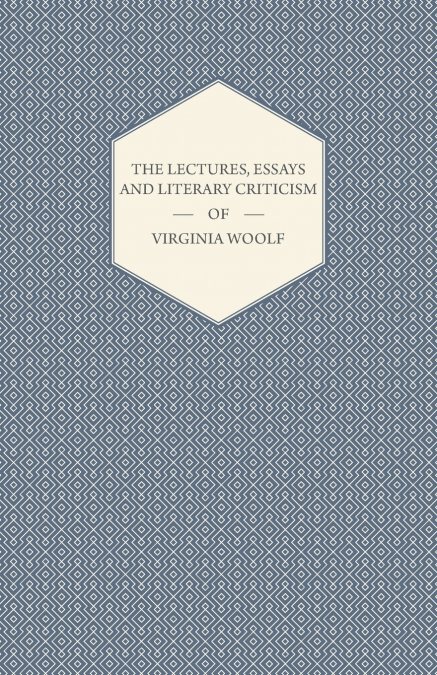 The Lectures, Essays and Literary Criticism of Virginia Woolf