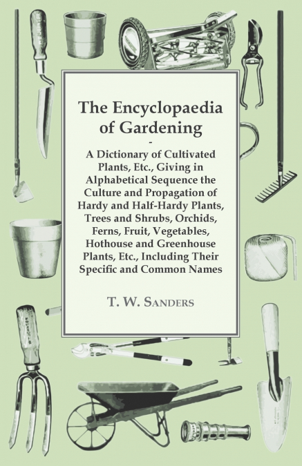 The Encyclopaedia of Gardening - A Dictionary of Cultivated Plants, Giving in Alphabetical Sequence the Culture and Propagation of Hardy and Half-Hardy Plants, Trees and Shrubs, Fruit and Vegetables, 
