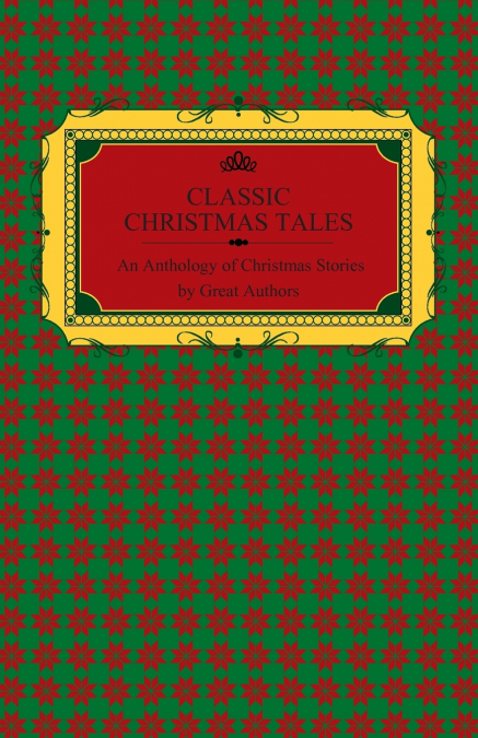 Classic Christmas Tales - An Anthology of Christmas Stories by Great Authors Including Hans Christian Andersen, Leo Tolstoy, L. Frank Baum, Fyodor Dostoyevsky, and O. Henry