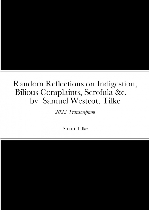 Random Reflections on Indigestion, Bilious Complaints, Scrofula &c.     by  Samuel Westcott Tilke 1837
