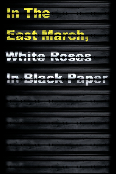 In the East March, White Roses in Black Paper