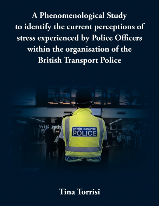 A   Phenomenological Study to Identify the Current Perceptions of Stress Experienced by Police Officers Within the Organisation of the British Transpo