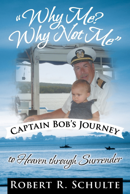 Why Me? Why Not Me Captain Bob’s Journey to Heaven Through Surrender.
