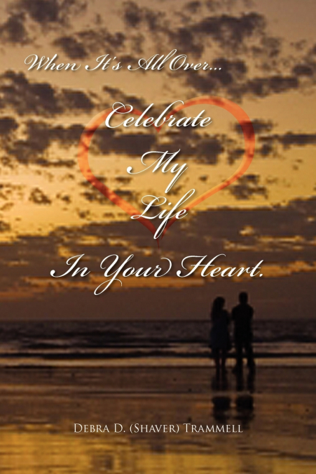 When It’s All Over.Celebrate My Life in Your Heart.