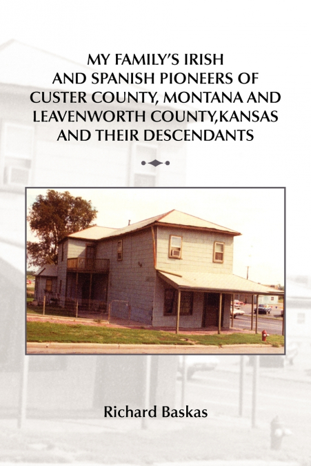 My Family’s Irish and Spanish Pioneers of Custer County, Montana and Leavenworth County, Kansas and Their Descendants