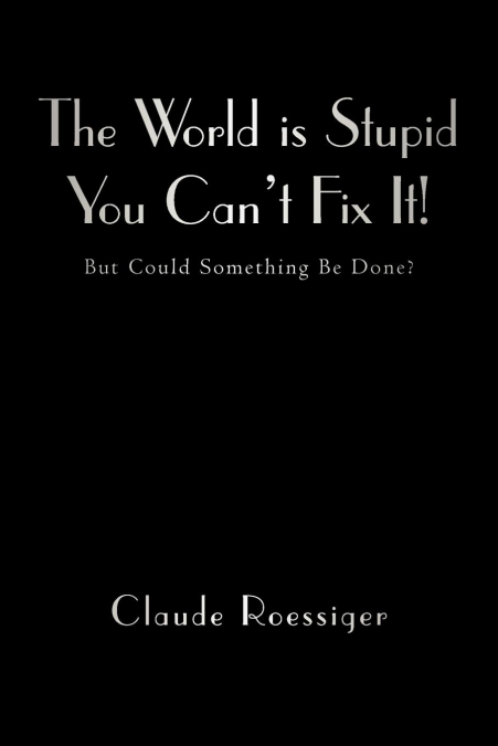 The World Is Stupid-You Can’t Fix It!