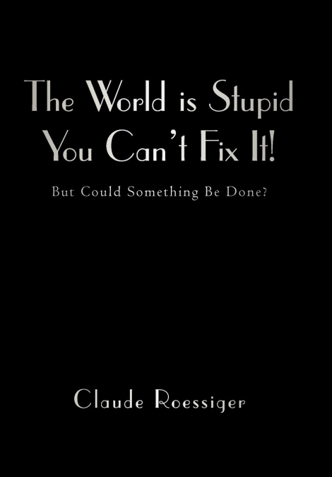 The World Is Stupid-You Can’t Fix It!
