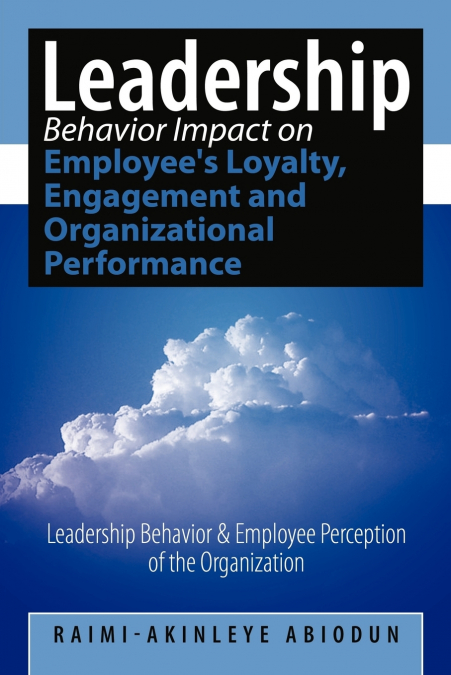 Leadership Behavior Impact on Employee’s Loyalty, Engagement and Organizational Performance