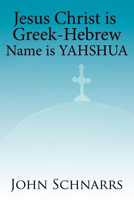 JESUS CHRIST IS GREEK-HEBREW NAME IS YAHSHUA