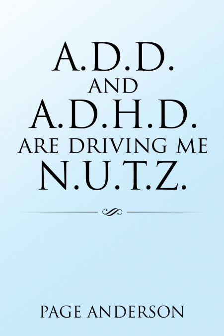 A.D.D. AND A.D.H.D. ARE DRIVING ME N.U.T.Z.
