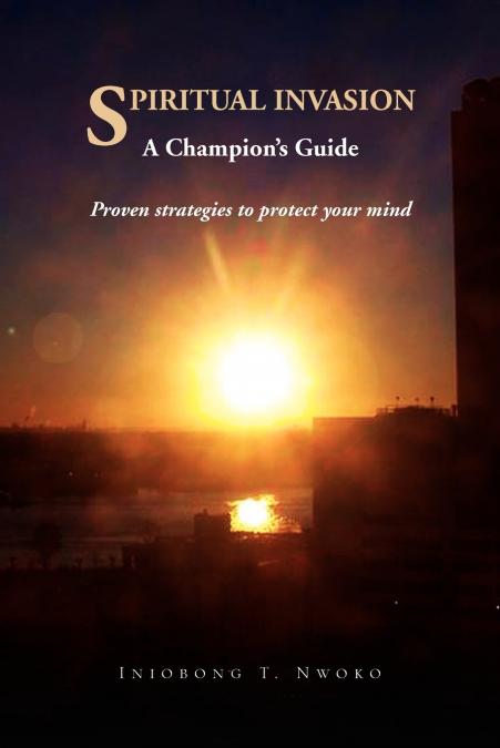 Spiritual Invasion a Champion’s Guide. Proven Strategies to Protect Your Mind.