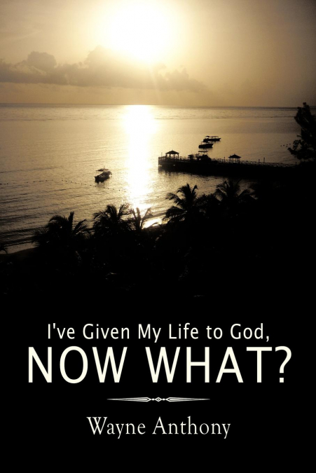 I’ve Given My Life to God, Now What?