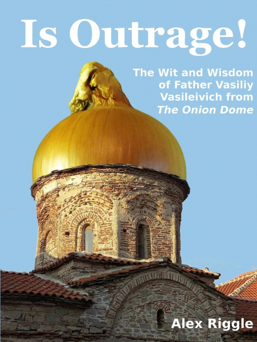 Is Outrage! The Wit and Wisdom of Father Vasiliy Vasileivich from The Onion Dome