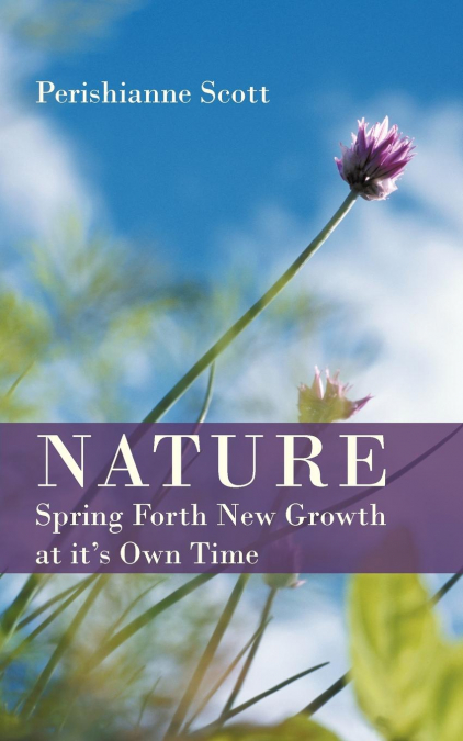 Nature - Spring Forth New Growth at It’s Own Time