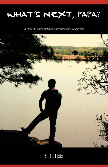What’s Next, Papa? a Story of Cancer That Awakened Hope and Brought Life