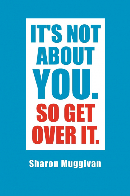 It’s not about you. So Get over it.