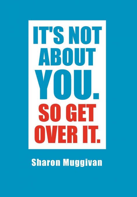 It’s not about you. So Get over it.