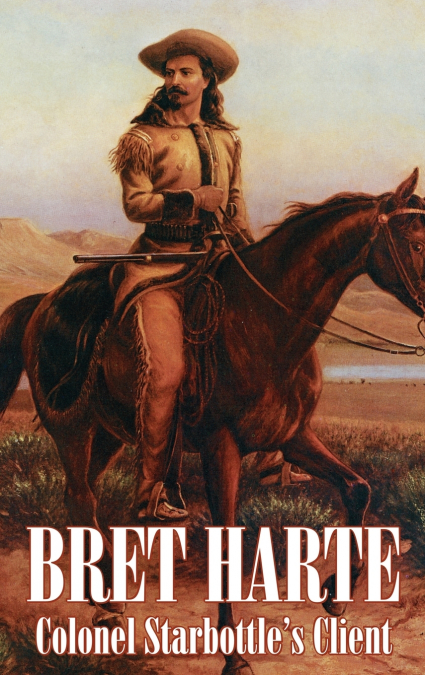 Colonel Starbottle’s Client by Bret Harte, Fiction, Westerns, Historical, Short Stories