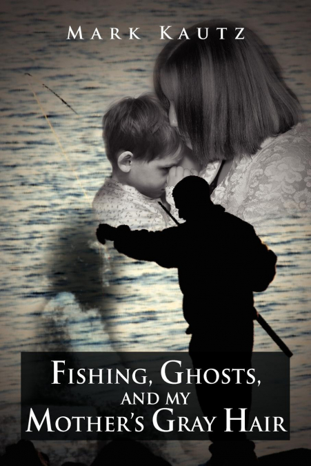 Fishing, Ghosts, and My Mother’s Gray Hair