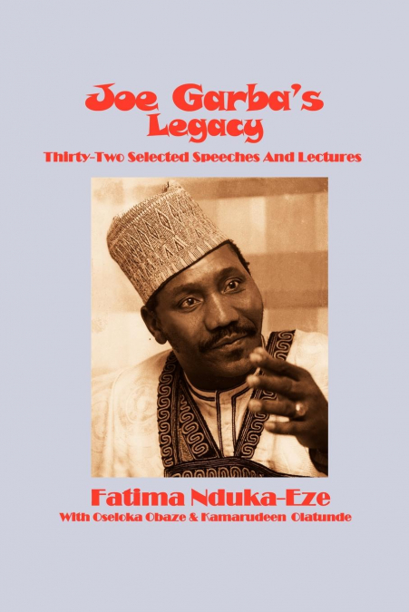 Joe Garba’s Legacy - Selected Speeches and Lectures on National Governance, Confronting Apartheid and Foreign Policy