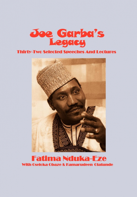 Joe Garba’s Legacy - Selected Speeches and Lectures On National Governance, Confronting Apartheid and Foreign Policy
