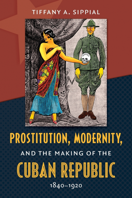 Prostitution, Modernity, and the Making of the Cuban Republic, 1840-1920