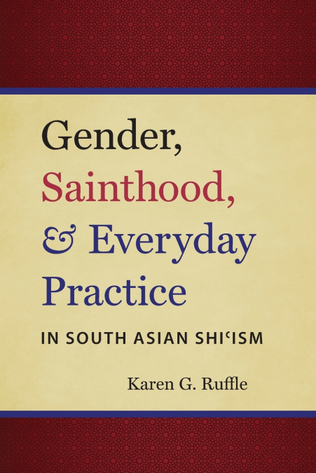 Gender, Sainthood, and Everyday Practice in South Asian Shi’ism