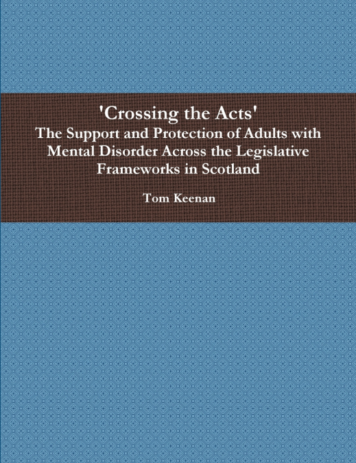 ’Crossing the Acts’ The Support and Protection of Adults with Mental Disorder Across the Legislative Frameworks in Scotland