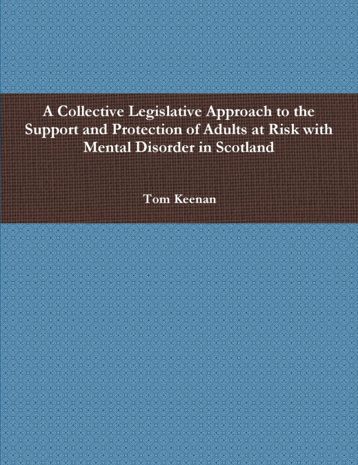 A Collective Legislative Approach to the Support and Protection of Adults at Risk with Mental Disorder in Scotland