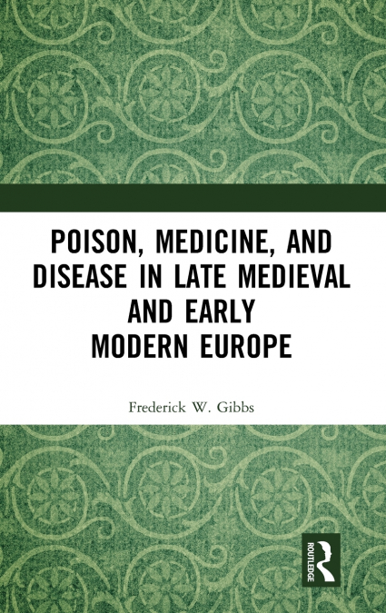 Poison, Medicine, and Disease in Late Medieval and Early Modern Europe